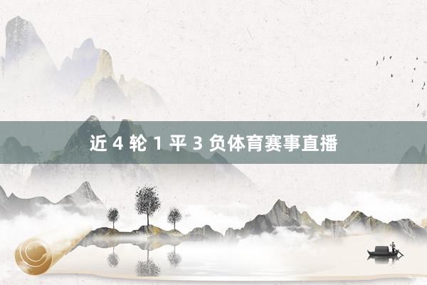 近 4 轮 1 平 3 负体育赛事直播