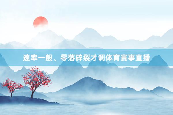 速率一般、零落碎裂才调体育赛事直播