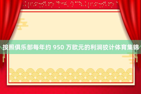 按照俱乐部每年约 950 万欧元的利润狡计体育集锦