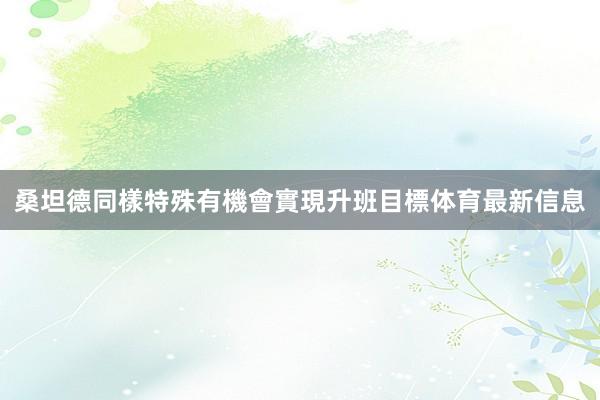 桑坦德同樣特殊有機會實現升班目標体育最新信息