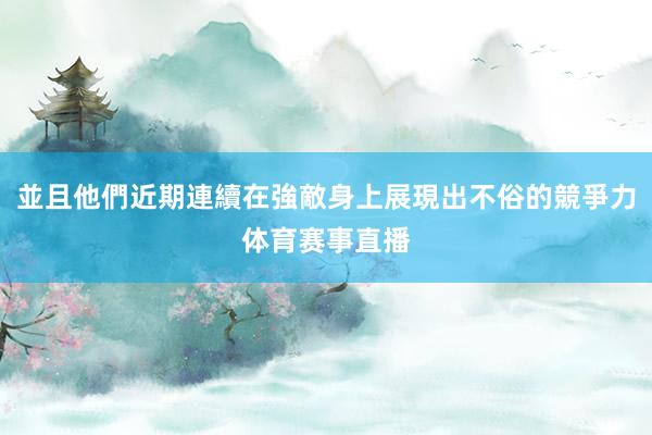 並且他們近期連續在強敵身上展現出不俗的競爭力体育赛事直播