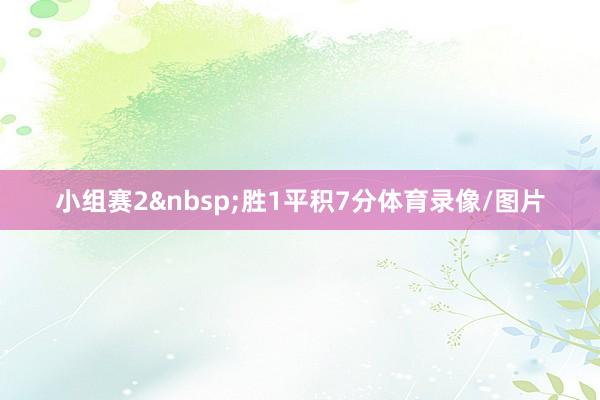 小组赛2&nbsp;胜1平积7分体育录像/图片