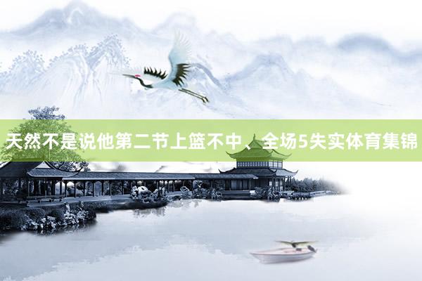 天然不是说他第二节上篮不中、全场5失实体育集锦