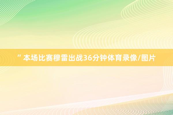 ”本场比赛穆雷出战36分钟体育录像/图片