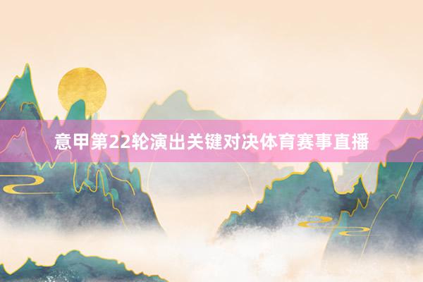意甲第22轮演出关键对决体育赛事直播