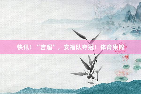 快讯！“吉超”，安福队夺冠！体育集锦