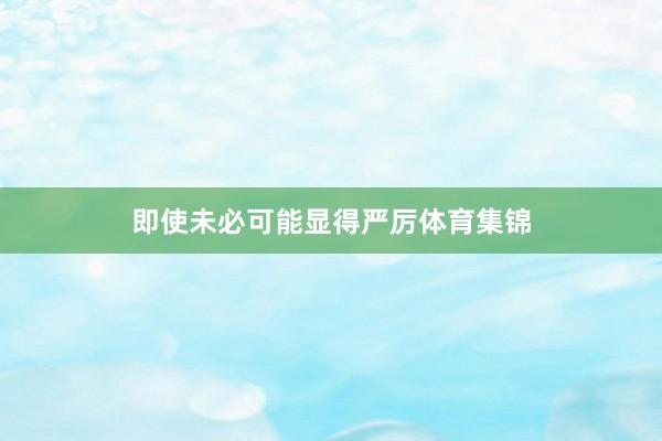 即使未必可能显得严厉体育集锦
