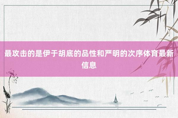 最攻击的是伊于胡底的品性和严明的次序体育最新信息