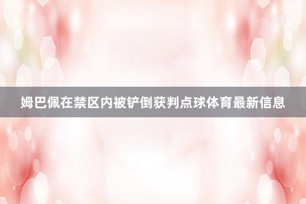 姆巴佩在禁区内被铲倒获判点球体育最新信息