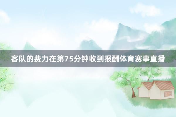 客队的费力在第75分钟收到报酬体育赛事直播