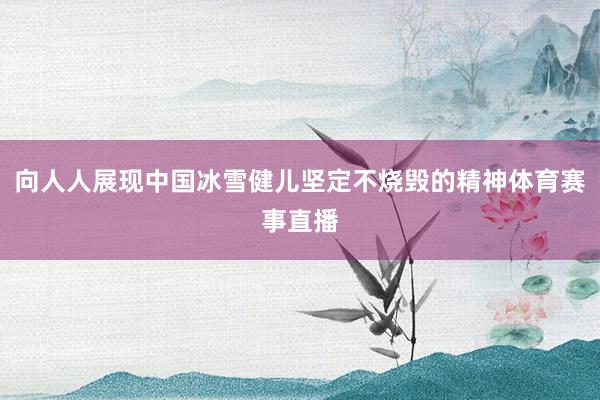 向人人展现中国冰雪健儿坚定不烧毁的精神体育赛事直播