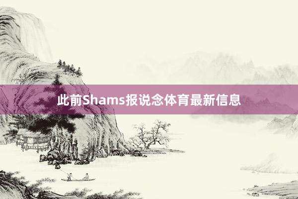 此前Shams报说念体育最新信息