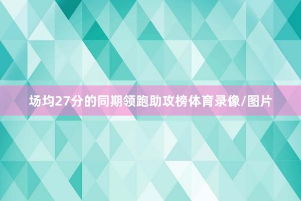 场均27分的同期领跑助攻榜体育录像/图片