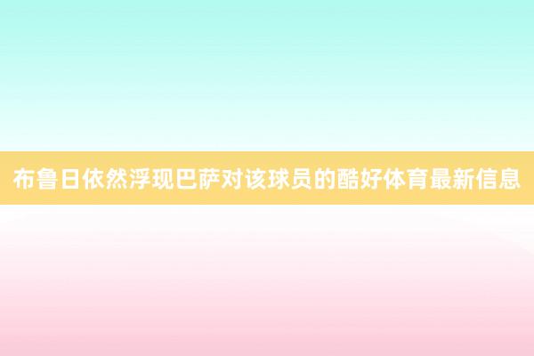 布鲁日依然浮现巴萨对该球员的酷好体育最新信息