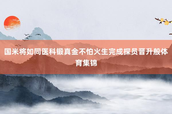 国米将如同医科锻真金不怕火生完成探员晋升般体育集锦