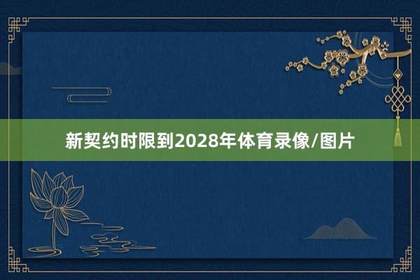 新契约时限到2028年体育录像/图片