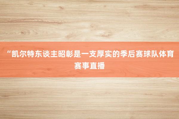 “凯尔特东谈主昭彰是一支厚实的季后赛球队体育赛事直播