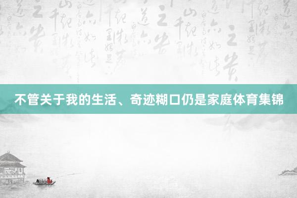 不管关于我的生活、奇迹糊口仍是家庭体育集锦