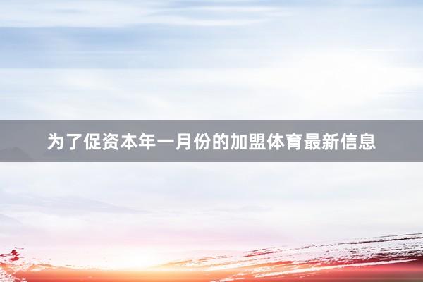 为了促资本年一月份的加盟体育最新信息