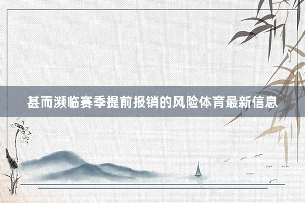 甚而濒临赛季提前报销的风险体育最新信息