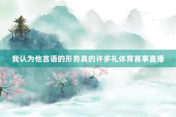 我认为他言语的形势真的许多礼体育赛事直播