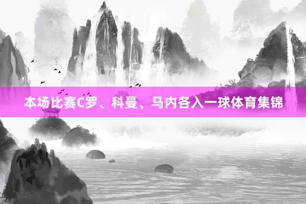 本场比赛C罗、科曼、马内各入一球体育集锦