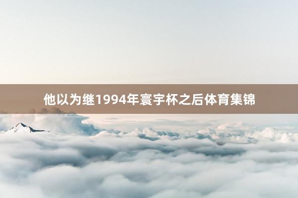 他以为继1994年寰宇杯之后体育集锦