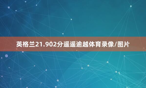 英格兰21.902分遥遥逾越体育录像/图片