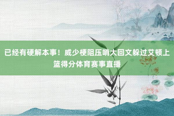已经有硬解本事！威少梗阻压哨大回文躲过艾顿上篮得分体育赛事直播