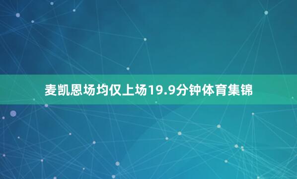 麦凯恩场均仅上场19.9分钟体育集锦