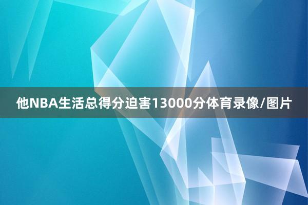 他NBA生活总得分迫害13000分体育录像/图片