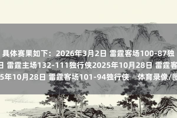 具体赛果如下：2026年3月2日 雷霆客场100-87独行侠2025年12月6日 雷霆主场132-111独行侠2025年10月28日 雷霆客场101-94独行侠    体育录像/图片