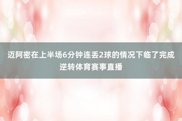 迈阿密在上半场6分钟连丢2球的情况下临了完成逆转体育赛事直播