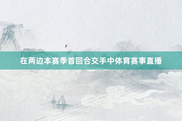 在两边本赛季首回合交手中体育赛事直播