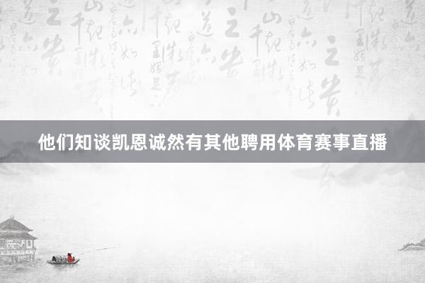 他们知谈凯恩诚然有其他聘用体育赛事直播