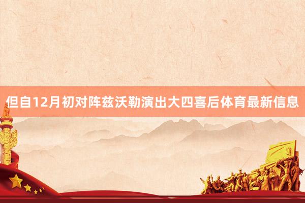 但自12月初对阵兹沃勒演出大四喜后体育最新信息