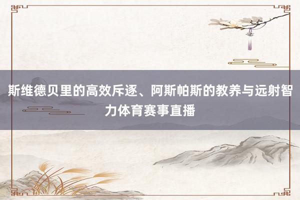 斯维德贝里的高效斥逐、阿斯帕斯的教养与远射智力体育赛事直播