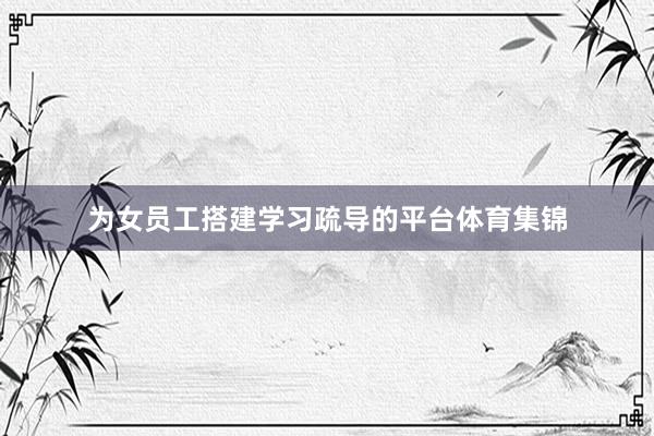 为女员工搭建学习疏导的平台体育集锦