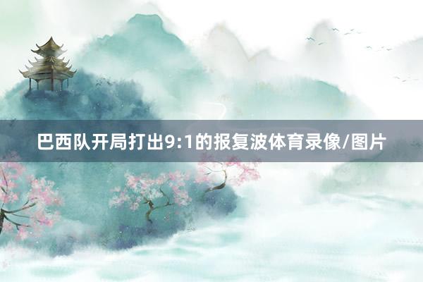 巴西队开局打出9:1的报复波体育录像/图片