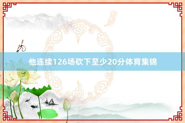 他连续126场砍下至少20分体育集锦