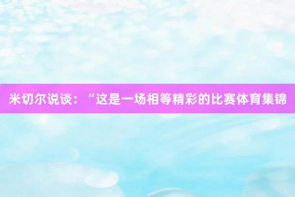 米切尔说谈：“这是一场相等精彩的比赛体育集锦