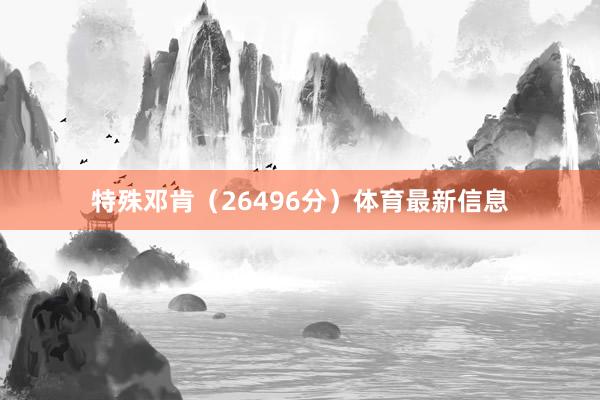 特殊邓肯（26496分）体育最新信息