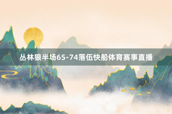 丛林狼半场65-74落伍快船体育赛事直播