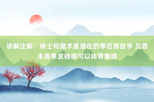 讲解注解：骑士和魔术是潜在的季后赛敌手 贝恩本赛季发扬很可以体育集锦
