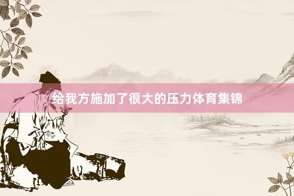 给我方施加了很大的压力体育集锦