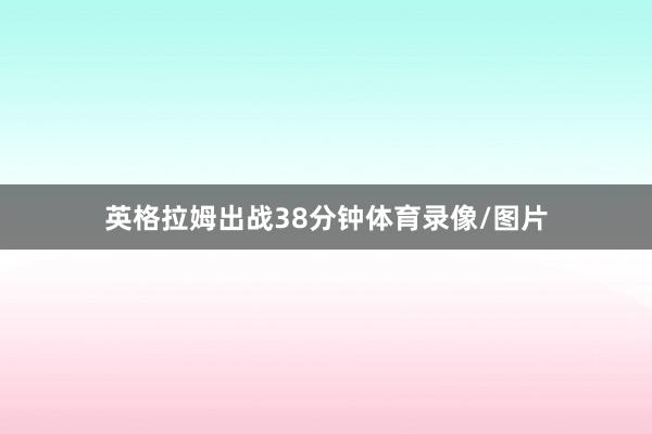 英格拉姆出战38分钟体育录像/图片