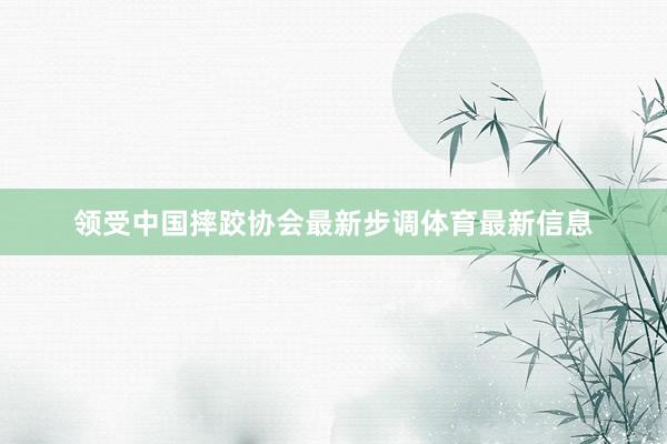 领受中国摔跤协会最新步调体育最新信息