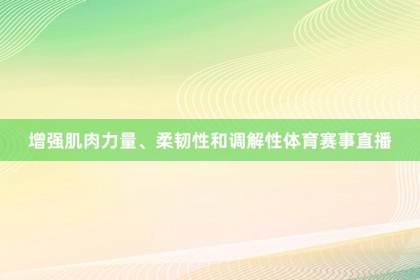 增强肌肉力量、柔韧性和调解性体育赛事直播