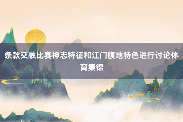 条款交融比赛神志特征和江门腹地特色进行讨论体育集锦
