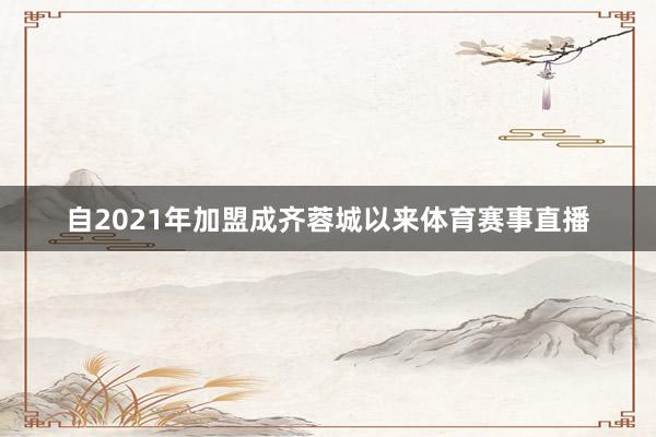 自2021年加盟成齐蓉城以来体育赛事直播